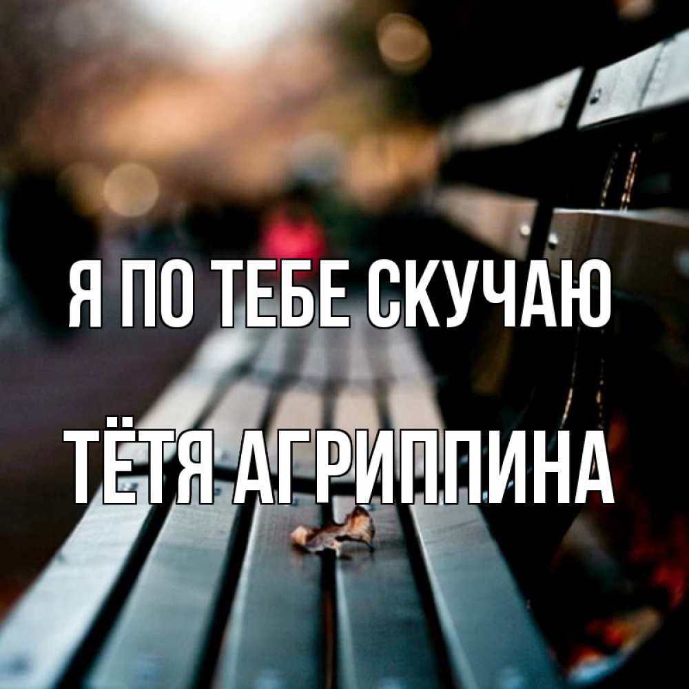 Открытка на каждый день с именем, Тётя-Агриппина Я по тебе скучаю приходи скорее Прикольная открытка с пожеланием онлайн скачать бесплатно 