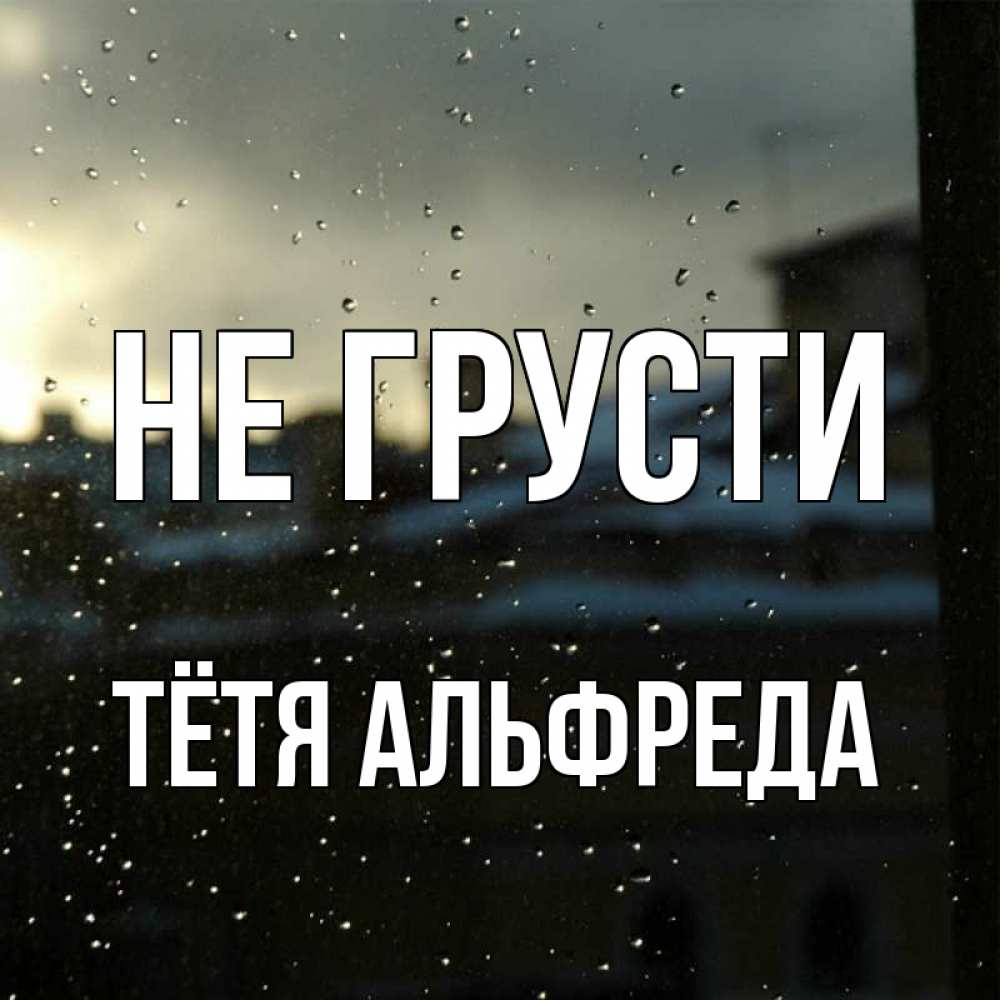 Открытка на каждый день с именем, Тётя-Альфреда Не грусти вид на крыши Прикольная открытка с пожеланием онлайн скачать бесплатно 