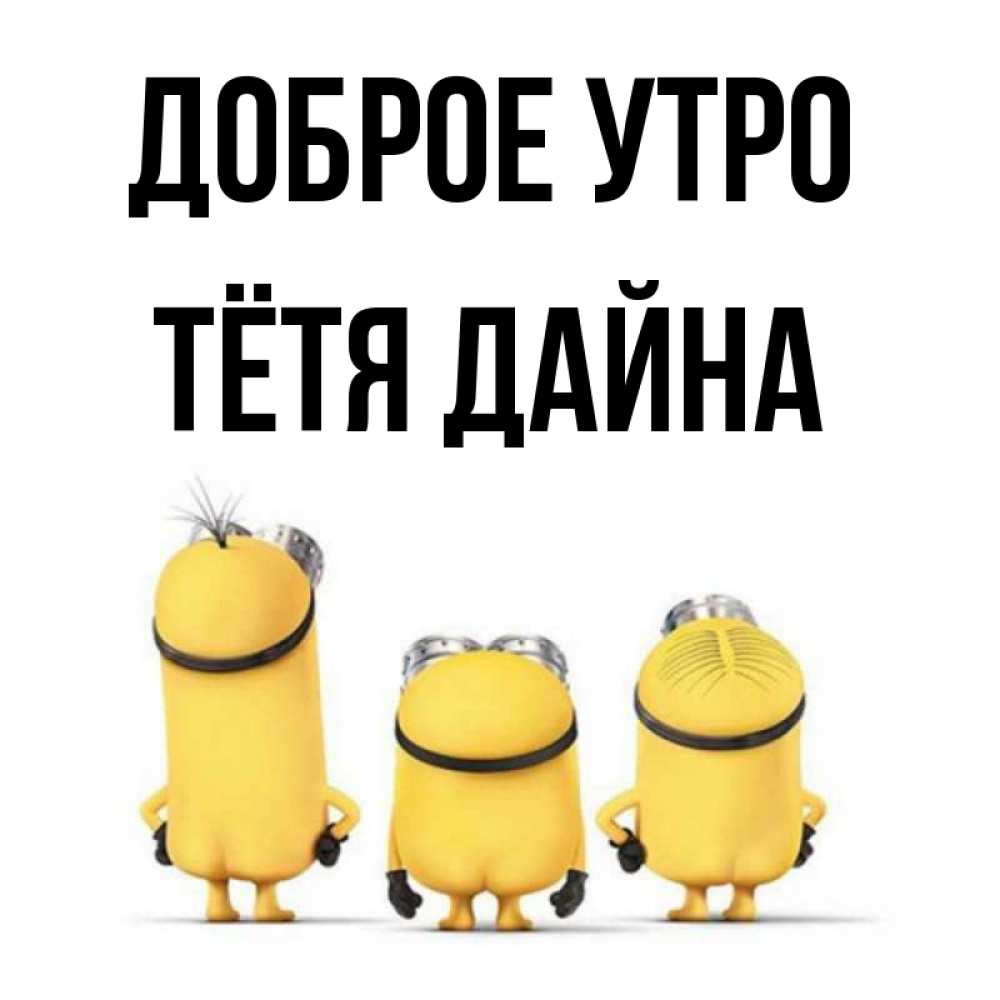 Открытка на каждый день с именем, Тётя-Дайна Доброе утро подписать открытку онлайн бесплатно Прикольная открытка с пожеланием онлайн скачать бесплатно 