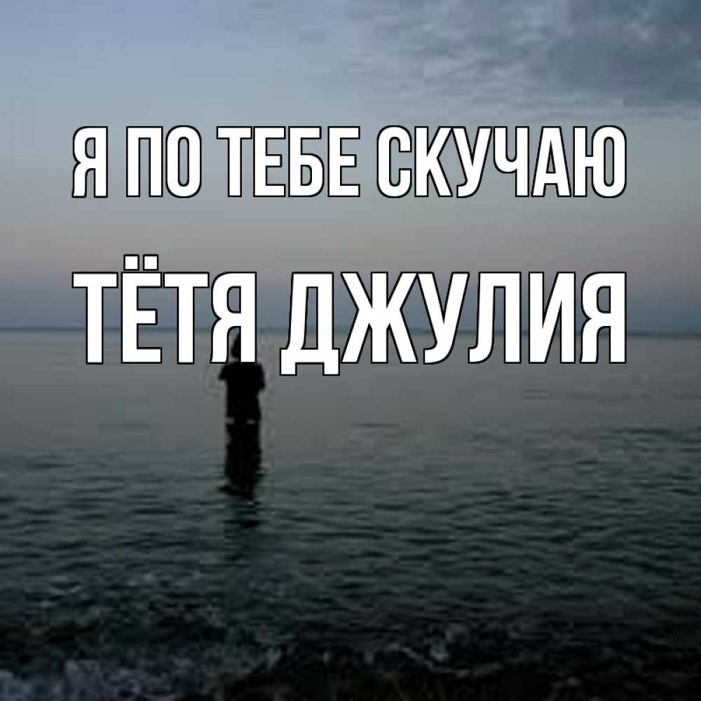 Открытка на каждый день с именем, Тётя-Джулия Я по тебе скучаю скука Прикольная открытка с пожеланием онлайн скачать бесплатно 