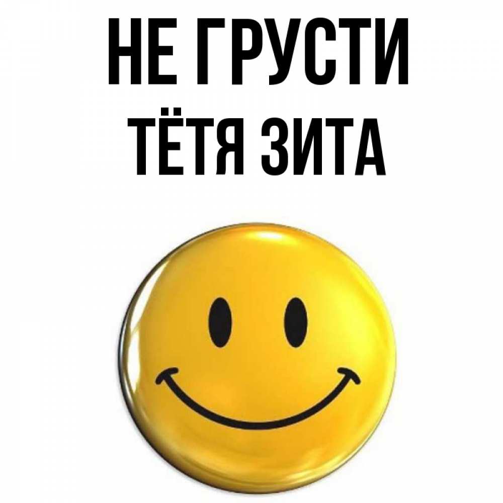 Открытка на каждый день с именем, Тётя-Зита Не грусти желаем всем позитива Прикольная открытка с пожеланием онлайн скачать бесплатно 
