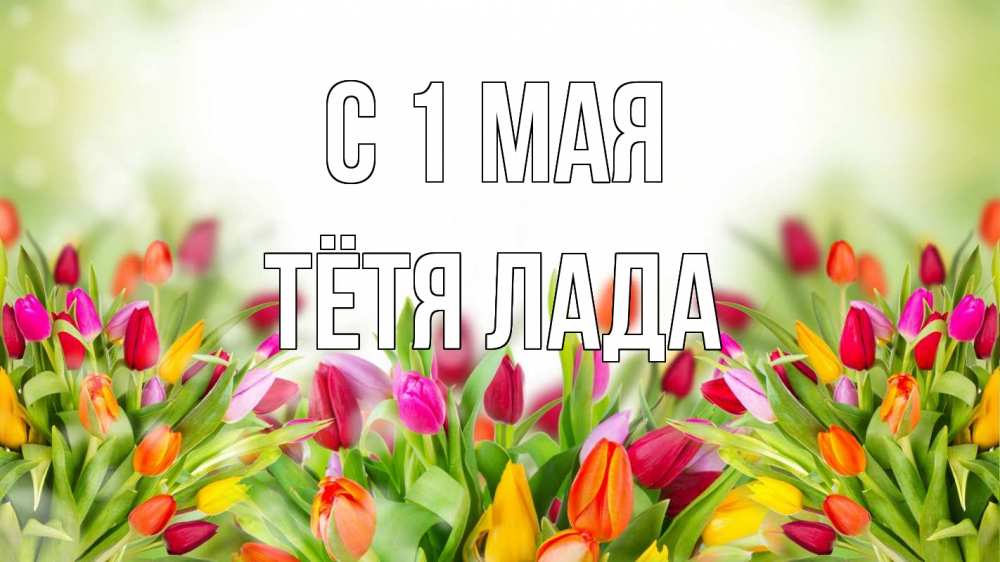 Открытка на каждый день с именем, Тётя-Лада С 1 мая С 1 мая Прикольная открытка с пожеланием онлайн скачать бесплатно 