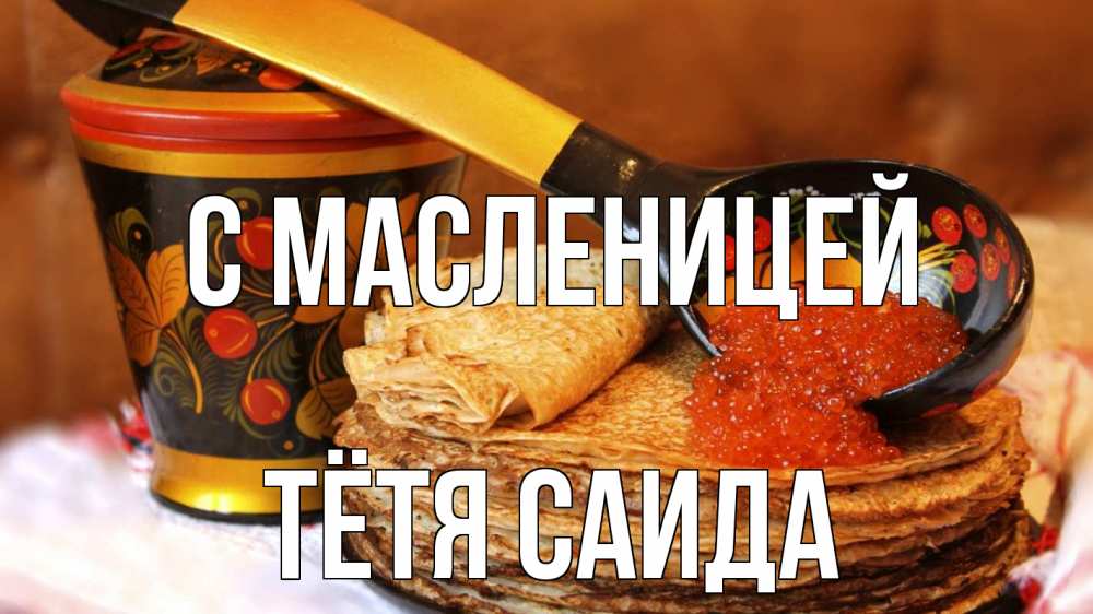 Открытка на каждый день с именем, Тётя-Саида С масленицей блины Прикольная открытка с пожеланием онлайн скачать бесплатно 
