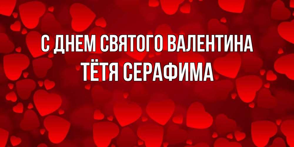 Открытка на каждый день с именем, Тётя-Серафима С днем Святого Валентина новые бесплатные открытки на 14 февраля, день всех влюбленных Прикольная открытка с пожеланием онлайн скачать бесплатно 