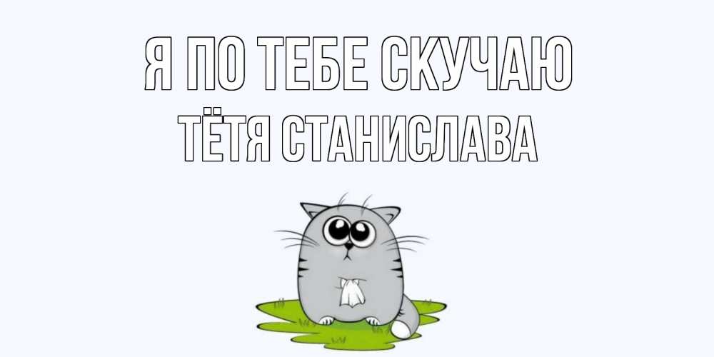 Открытка на каждый день с именем, Тётя-Станислава Я по тебе скучаю открытки с котиками я по тебе скучаю с именем Прикольная открытка с пожеланием онлайн скачать бесплатно 