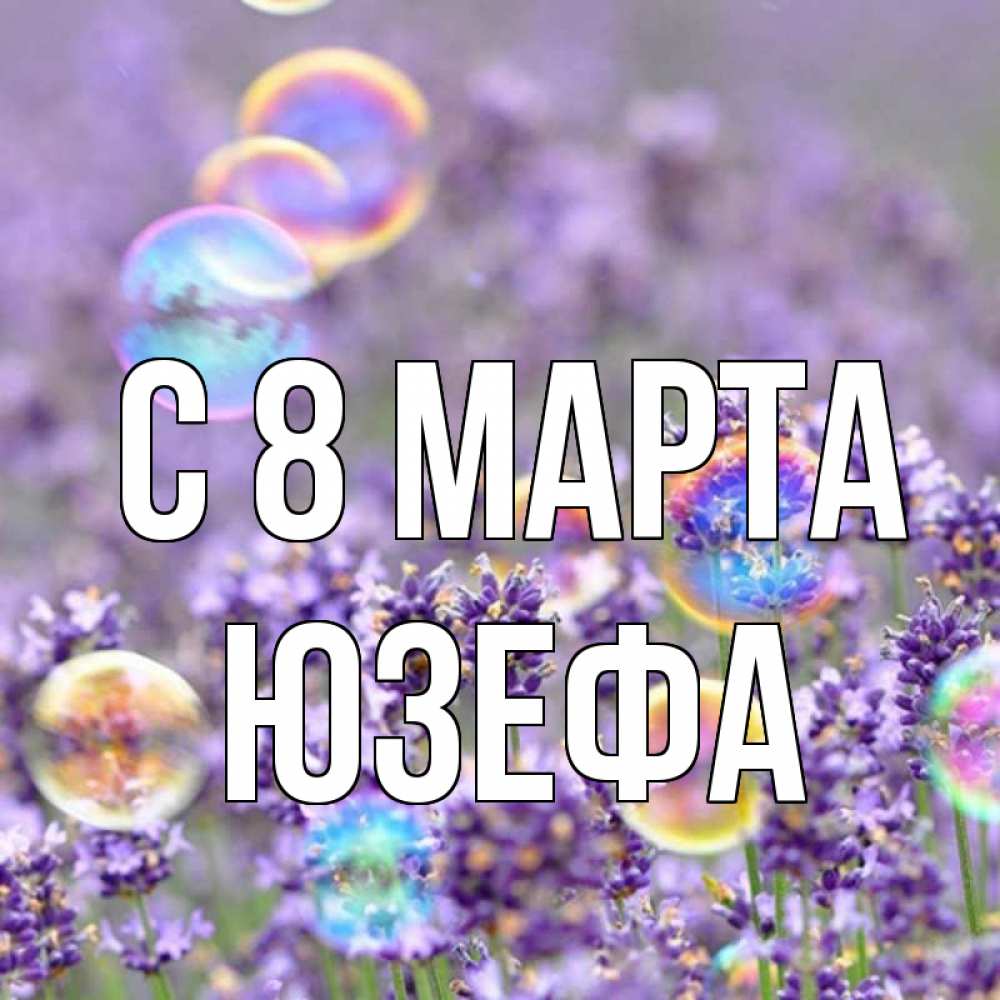 Открытка на каждый день с именем, Юзефа С 8 МАРТА цветы Прикольная открытка с пожеланием онлайн скачать бесплатно 