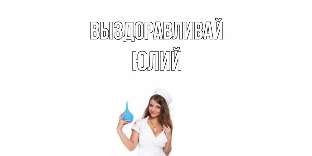 Открытка на каждый день с именем, Юлий Выздоравливай клизма Прикольная открытка с пожеланием онлайн скачать бесплатно 