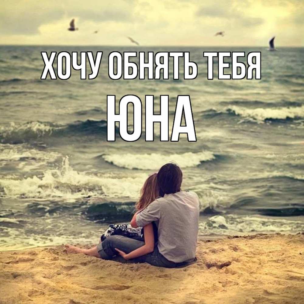 Открытка на каждый день с именем, Юна Хочу обнять тебя возлюбленные на песочке Прикольная открытка с пожеланием онлайн скачать бесплатно 