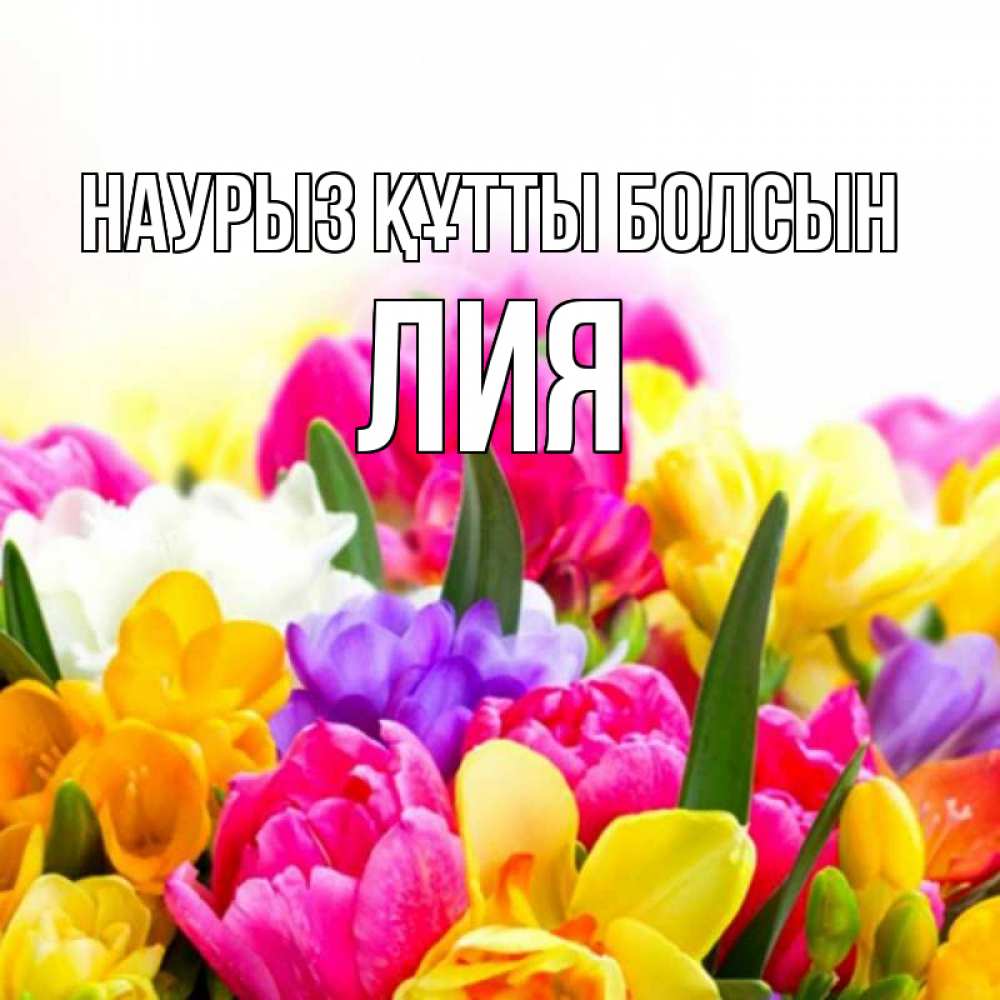 Открытка на каждый день с именем, Лия Наурыз құтты болсын тюльпаны Прикольная открытка с пожеланием онлайн скачать бесплатно 