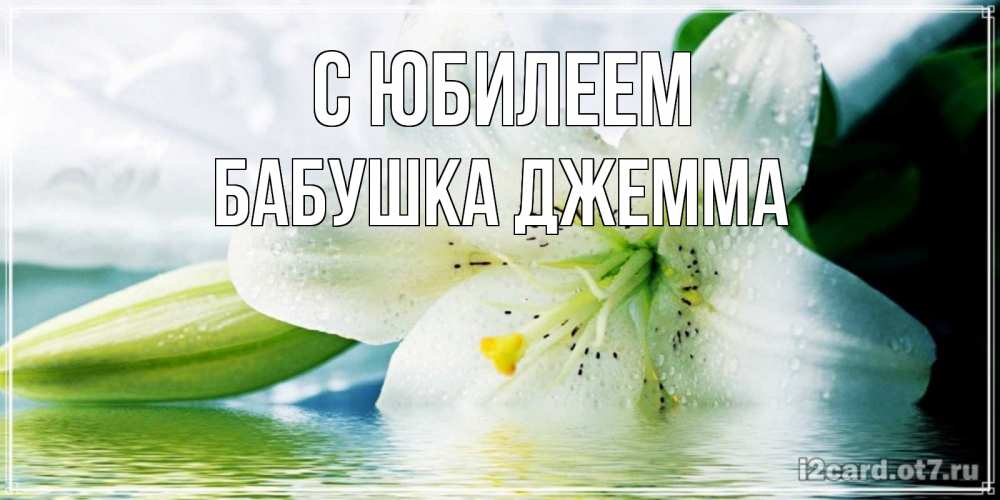 Открытка на каждый день с именем, Бабушка-Джемма С юбилеем лилия на открытке ко дню рождения Прикольная открытка с пожеланием онлайн скачать бесплатно 