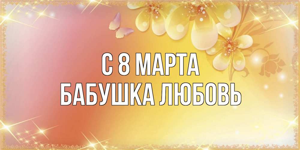 Открытка на каждый день с именем, Бабушка-Любовь С 8 МАРТА бесплатные открытки на международный женский день Прикольная открытка с пожеланием онлайн скачать бесплатно 
