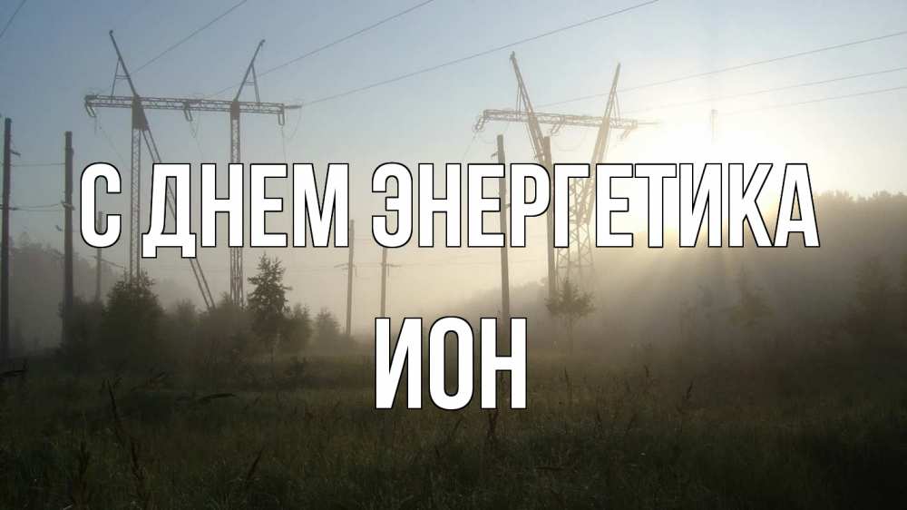 Открытка на каждый день с именем, Ион С днем энергетика ЛЭП Прикольная открытка с пожеланием онлайн скачать бесплатно 
