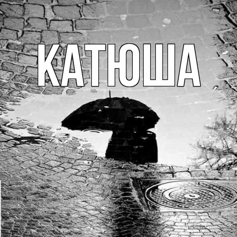 Открытка на каждый день с именем, Катюша Главная зонт люк Прикольная открытка с пожеланием онлайн скачать бесплатно 