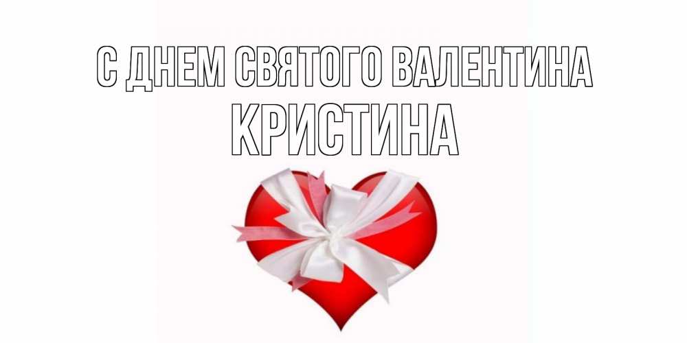 Открытка на каждый день с именем, Кристина С днем Святого Валентина сердечко на 14 февраля  для моей девушки подписать именем Прикольная открытка с пожеланием онлайн скачать бесплатно 