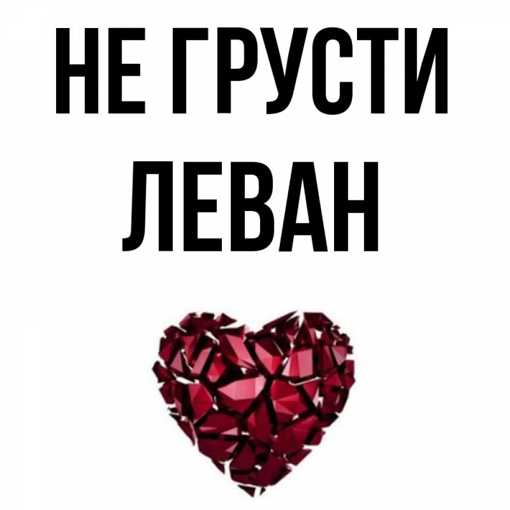 Открытка на каждый день с именем, Леван Не грусти рубиновое сердечко Прикольная открытка с пожеланием онлайн скачать бесплатно 