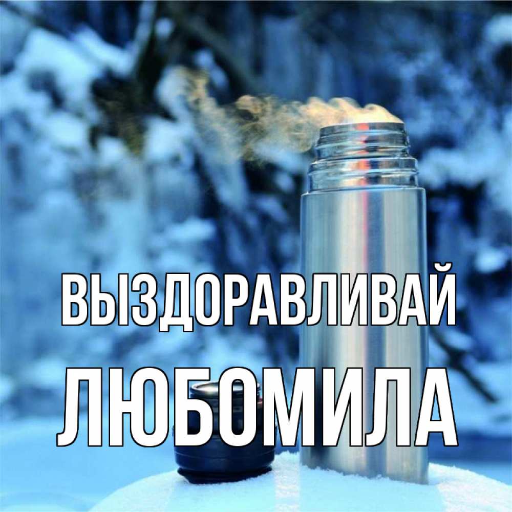Открытка на каждый день с именем, Любомила Выздоравливай лечитесь не болейте Прикольная открытка с пожеланием онлайн скачать бесплатно 