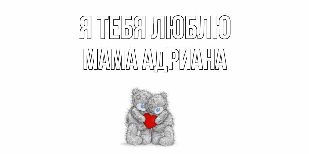 Открытка на каждый день с именем, Мама-Адриана Я тебя люблю мишки, сердце Прикольная открытка с пожеланием онлайн скачать бесплатно 