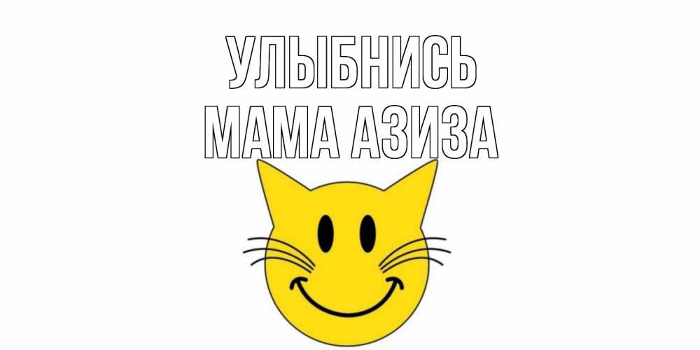 Открытка на каждый день с именем, Мама-Азиза Улыбнись кот, улыбка Прикольная открытка с пожеланием онлайн скачать бесплатно 