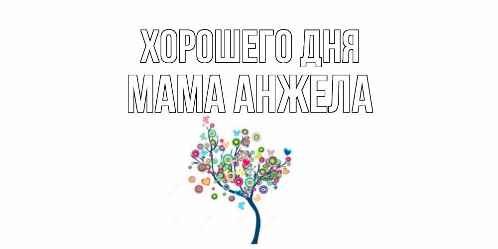 Открытка на каждый день с именем, Мама-Анжела Хорошего дня открытка на каждый день Прикольная открытка с пожеланием онлайн скачать бесплатно 