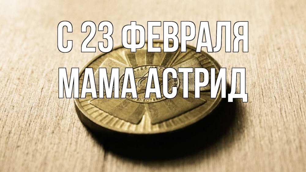 Открытка на каждый день с именем, Мама-Астрид С 23 февраля 23 февраля Прикольная открытка с пожеланием онлайн скачать бесплатно 