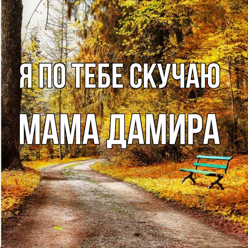 Открытка на каждый день с именем, Мама-Дамира Я по тебе скучаю зеленая лавочка и осенний лес Прикольная открытка с пожеланием онлайн скачать бесплатно 