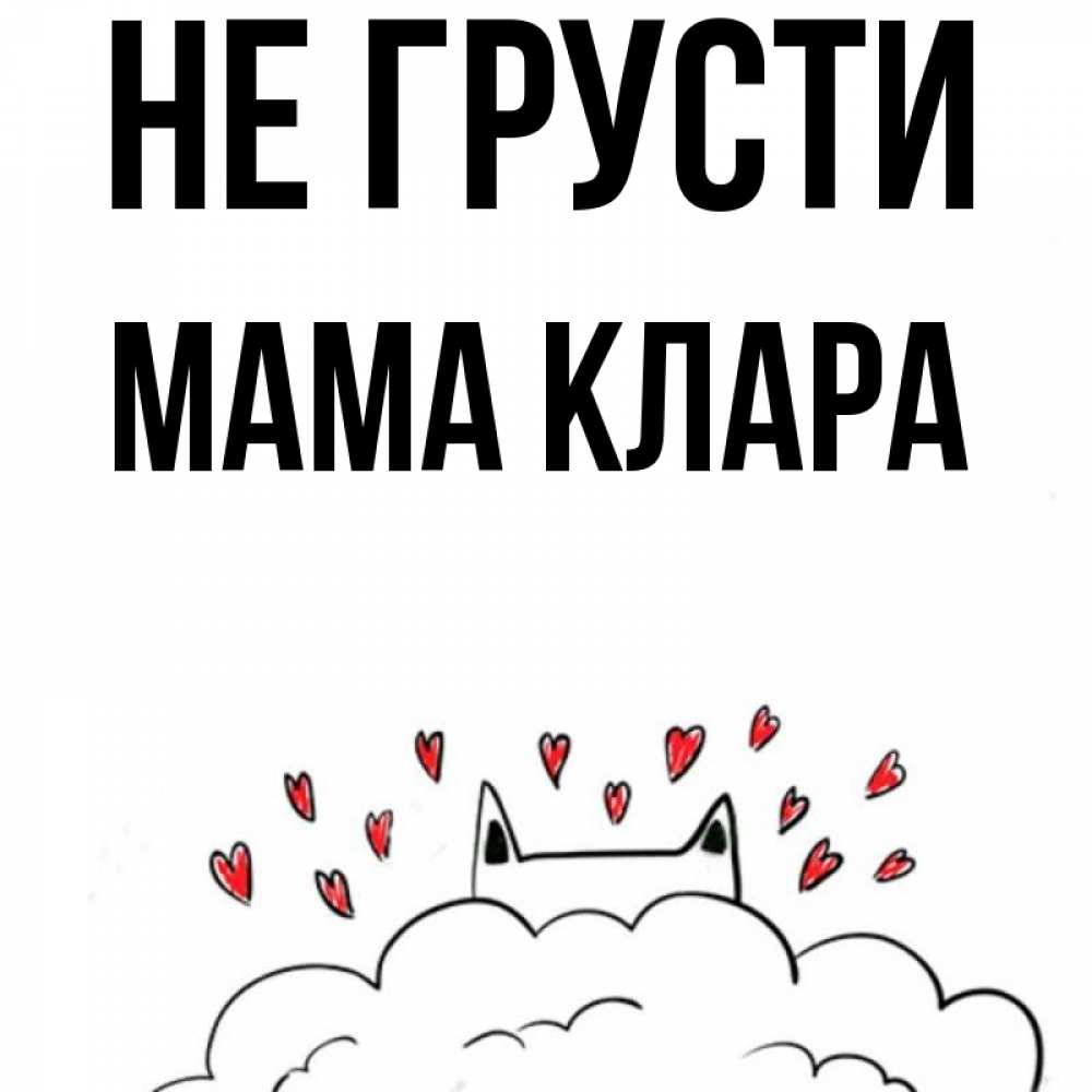 Открытка на каждый день с именем, Мама-Клара Не грусти облако и ушки котика с сердечками Прикольная открытка с пожеланием онлайн скачать бесплатно 