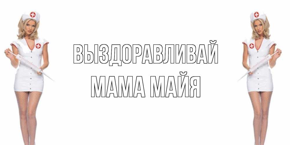 Открытка на каждый день с именем, Мама-Майя Выздоравливай открытки с медсестрой Прикольная открытка с пожеланием онлайн скачать бесплатно 