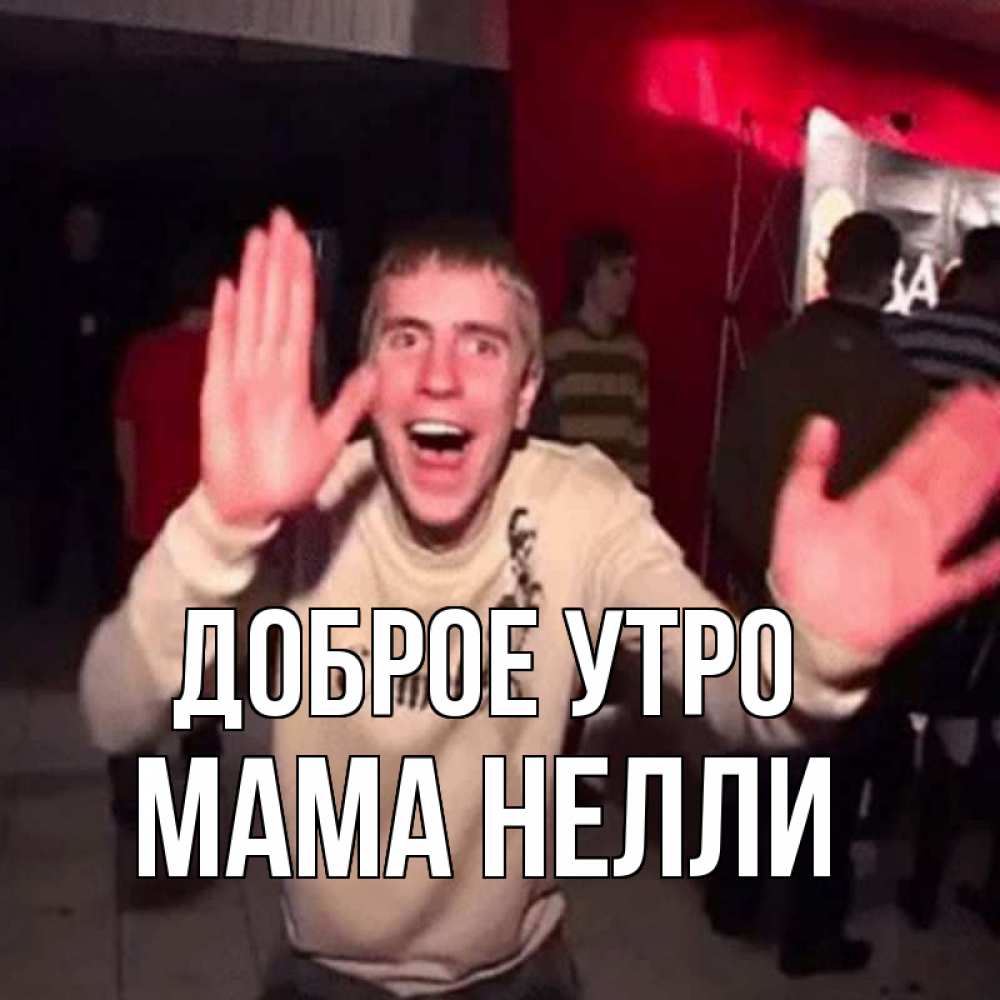 Открытка на каждый день с именем, Мама-Нелли Доброе утро танец с улыбкой Прикольная открытка с пожеланием онлайн скачать бесплатно 