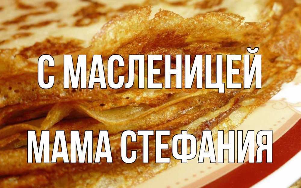 Открытка на каждый день с именем, Мама-Стефания С масленицей блины Прикольная открытка с пожеланием онлайн скачать бесплатно 