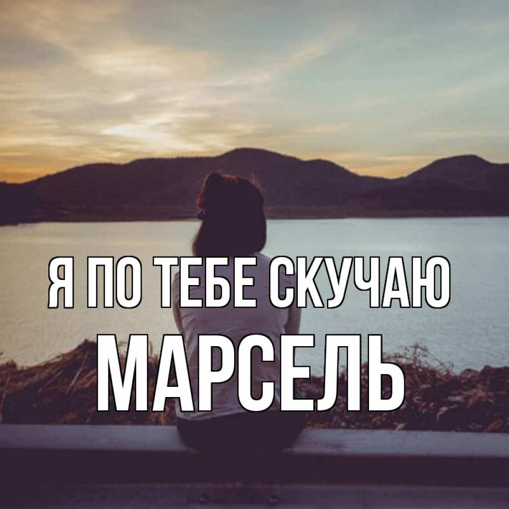 Открытка на каждый день с именем, Марсель Я по тебе скучаю я уже соскучилась Прикольная открытка с пожеланием онлайн скачать бесплатно 