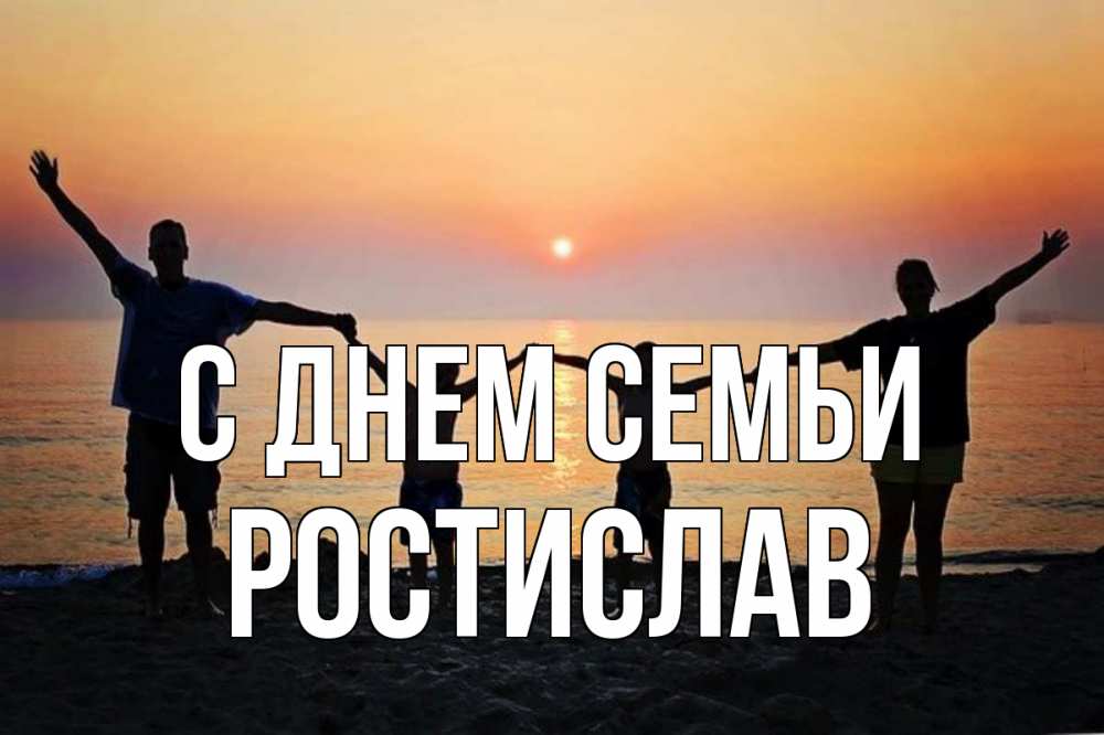 Открытка на каждый день с именем, Ростислав С днем семьи мама, папа, дети, дочка,сын, море, пляж, закат Прикольная открытка с пожеланием онлайн скачать бесплатно 