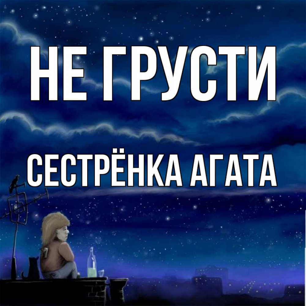Открытка на каждый день с именем, Сестрёнка-Агата Не грусти город с крыши Прикольная открытка с пожеланием онлайн скачать бесплатно 