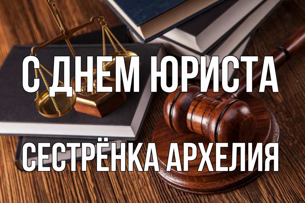Открытка на каждый день с именем, Сестрёнка-Архелия С днем юриста с днем юриста Прикольная открытка с пожеланием онлайн скачать бесплатно 