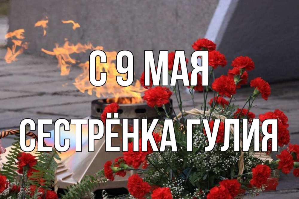 Открытка на каждый день с именем, Сестрёнка-Гулия С 9 мая 9 мая Прикольная открытка с пожеланием онлайн скачать бесплатно 