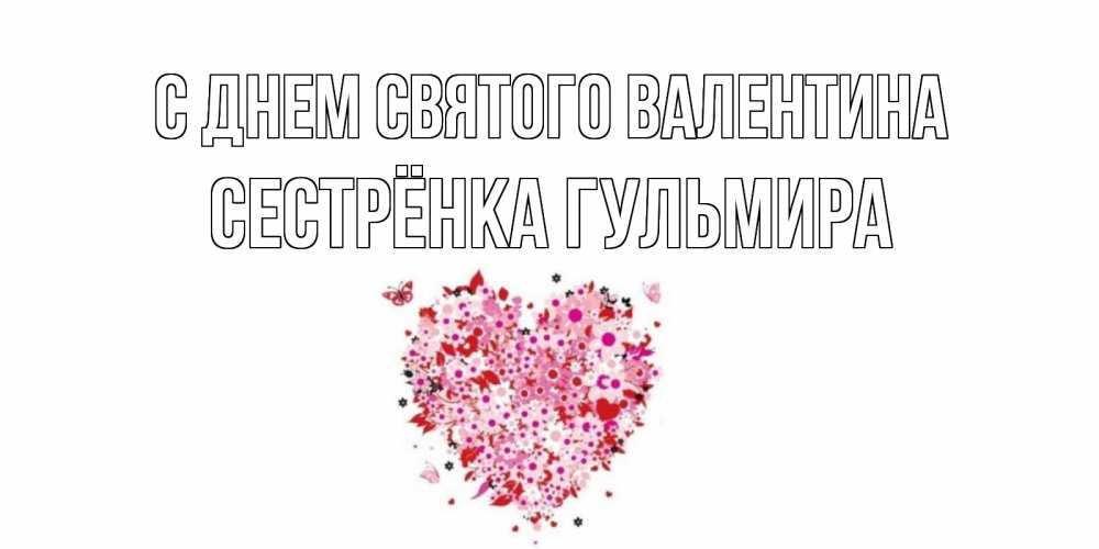Открытка на каждый день с именем, Сестрёнка-Гульмира С днем Святого Валентина день всех влюбленных пора дарить валентинку девушке Прикольная открытка с пожеланием онлайн скачать бесплатно 