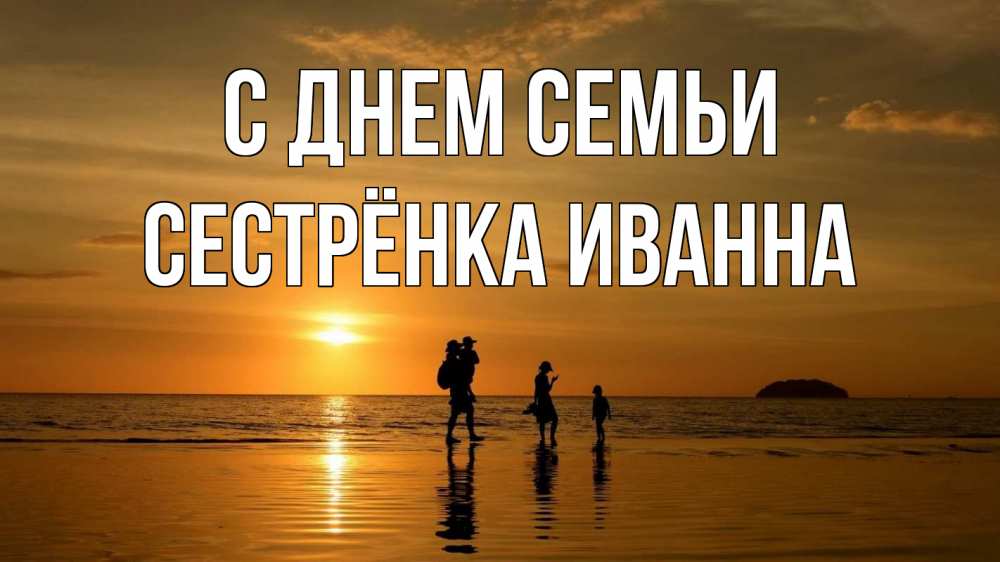 Открытка на каждый день с именем, Сестрёнка-Иванна С днем семьи с днем семьи Прикольная открытка с пожеланием онлайн скачать бесплатно 