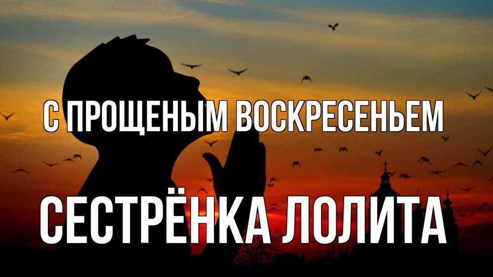 Открытка на каждый день с именем, Сестрёнка-Лолита С прощеным воскресеньем прошу прощения Прикольная открытка с пожеланием онлайн скачать бесплатно 