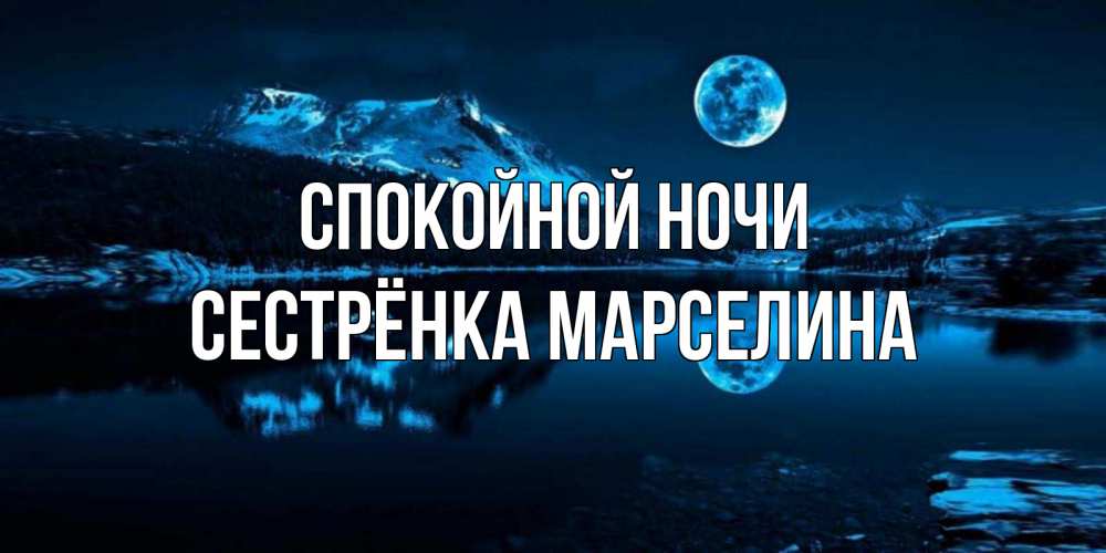 Открытка на каждый день с именем, Сестрёнка-Марселина Спокойной ночи луна, озеро, горы Прикольная открытка с пожеланием онлайн скачать бесплатно 