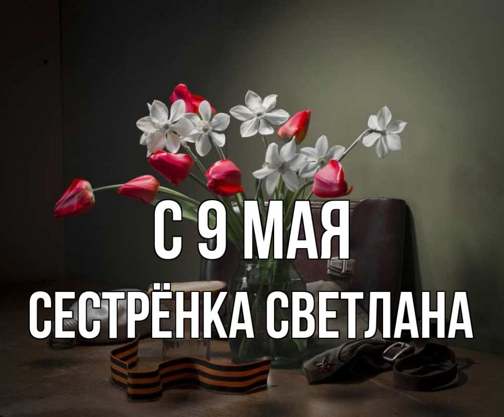Открытка на каждый день с именем, Сестрёнка-Светлана С 9 мая 9 мая Прикольная открытка с пожеланием онлайн скачать бесплатно 