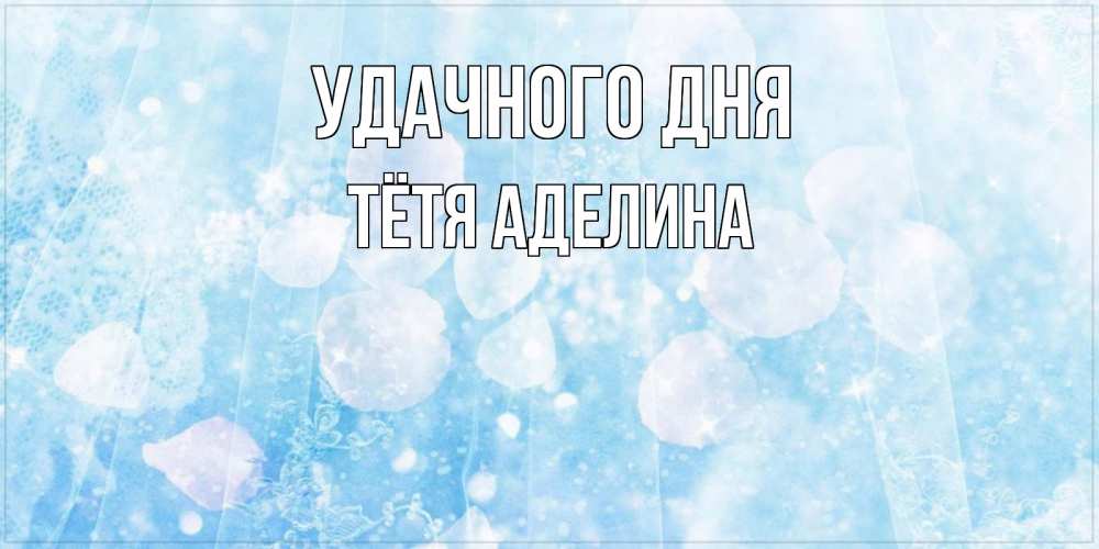 Открытка на каждый день с именем, Тётя-Аделина Удачного дня зимняя тема Прикольная открытка с пожеланием онлайн скачать бесплатно 