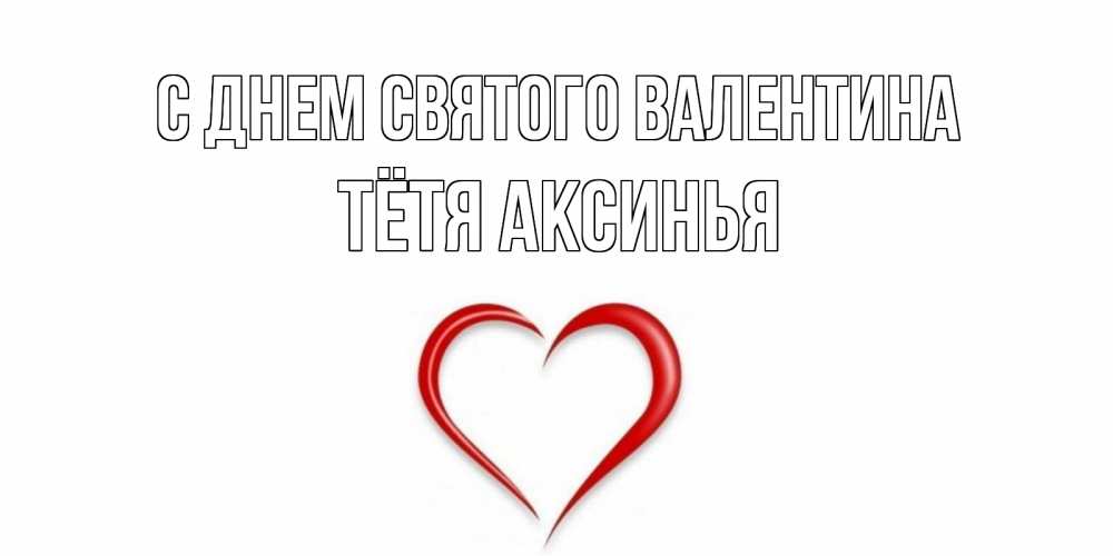 Открытка на каждый день с именем, Тётя-Аксинья С днем Святого Валентина сердечко красное Прикольная открытка с пожеланием онлайн скачать бесплатно 