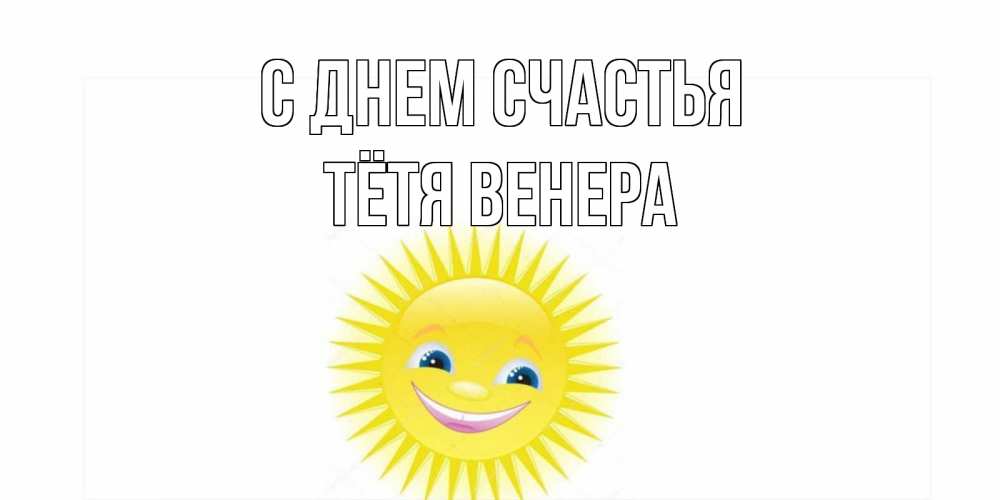 Открытка на каждый день с именем, Тётя-Венера С днем счастья пожелания позитивные Прикольная открытка с пожеланием онлайн скачать бесплатно 