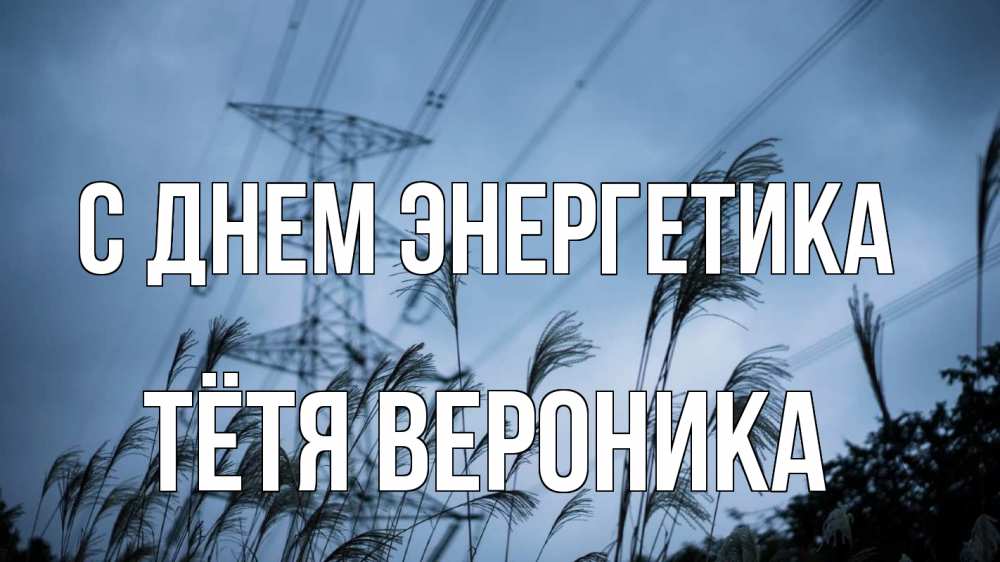 Открытка на каждый день с именем, Тётя-Вероника С днем энергетика ЛЭП электричество Прикольная открытка с пожеланием онлайн скачать бесплатно 