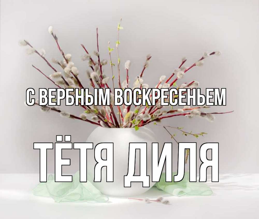 Открытка на каждый день с именем, Тётя-Диля С вербным воскресеньем верба Прикольная открытка с пожеланием онлайн скачать бесплатно 