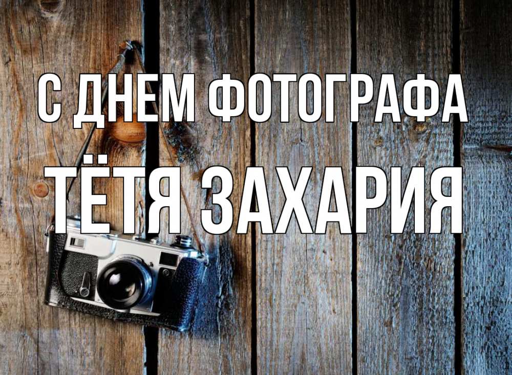 Открытка на каждый день с именем, Тётя-Захария С днем фотографа с днем фотографа Прикольная открытка с пожеланием онлайн скачать бесплатно 