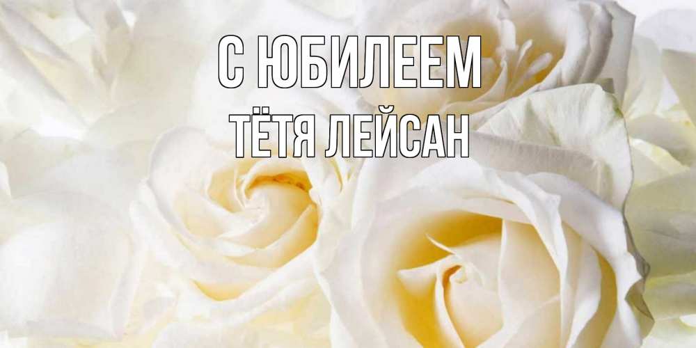 Открытка на каждый день с именем, Тётя-Лейсан С юбилеем открыточки на день рождения любимым Прикольная открытка с пожеланием онлайн скачать бесплатно 