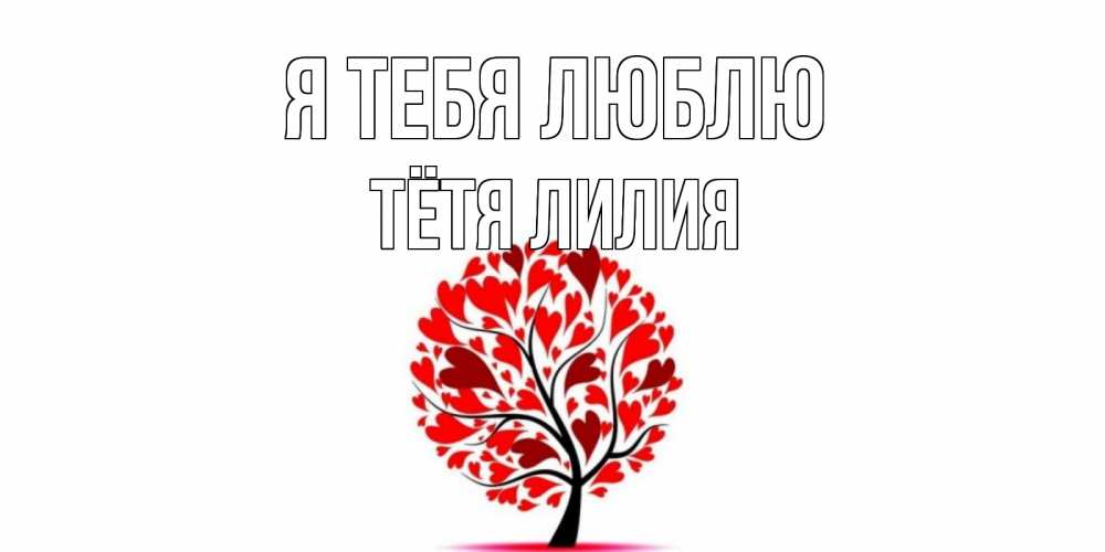 Открытка на каждый день с именем, Тётя-Лилия Я тебя люблю дерево, листья Прикольная открытка с пожеланием онлайн скачать бесплатно 