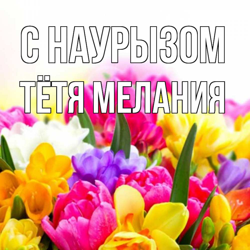 Открытка на каждый день с именем, Тётя-Мелания С наурызом тюльпаны Прикольная открытка с пожеланием онлайн скачать бесплатно 
