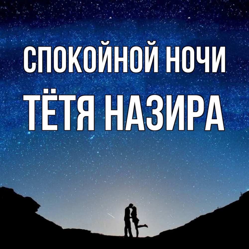 Открытка на каждый день с именем, Тётя-Назира Спокойной ночи звездное небо и люди Прикольная открытка с пожеланием онлайн скачать бесплатно 