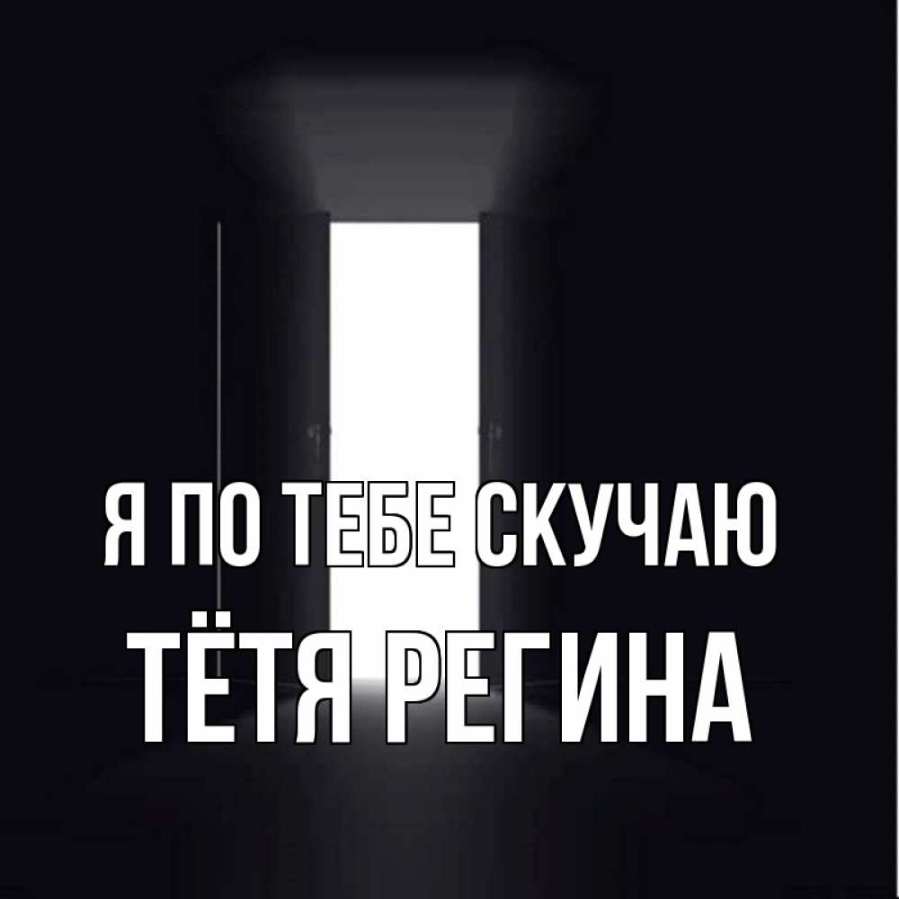 Открытка на каждый день с именем, Тётя-Регина Я по тебе скучаю дверь и свет Прикольная открытка с пожеланием онлайн скачать бесплатно 